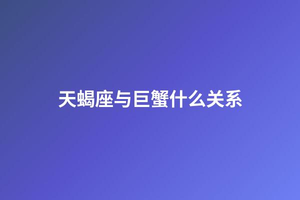 天蝎座与巨蟹什么关系-第1张-星座运势-玄机派