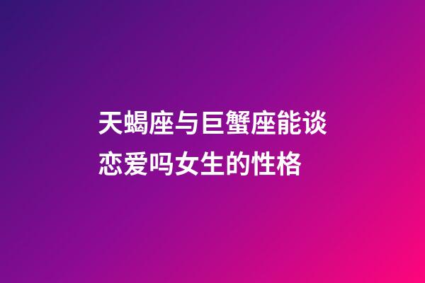 天蝎座与巨蟹座能谈恋爱吗女生的性格-第1张-星座运势-玄机派