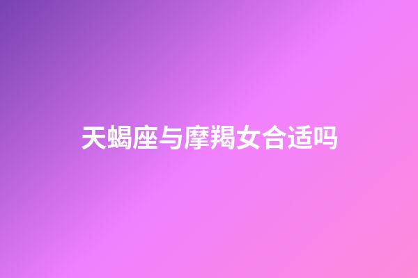 天蝎座与摩羯女合适吗-第1张-星座运势-玄机派