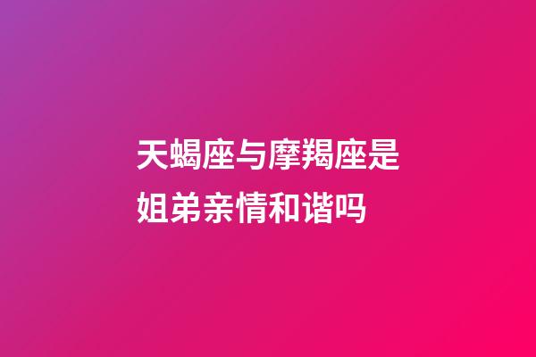 天蝎座与摩羯座是姐弟亲情和谐吗-第1张-星座运势-玄机派