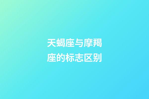 天蝎座与摩羯座的标志区别-第1张-星座运势-玄机派