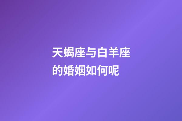 天蝎座与白羊座的婚姻如何呢-第1张-星座运势-玄机派