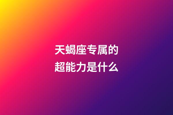 天蝎座专属的超能力是什么-第1张-星座运势-玄机派