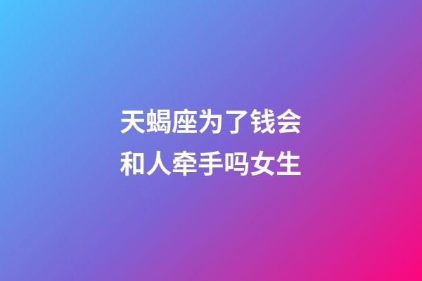 天蝎座为了钱会和人牵手吗女生-第1张-星座运势-玄机派