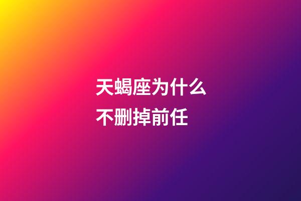 天蝎座为什么不删掉前任-第1张-星座运势-玄机派