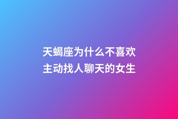 天蝎座为什么不喜欢主动找人聊天的女生-第1张-星座运势-玄机派