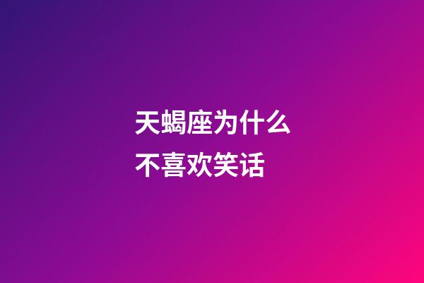 天蝎座为什么不喜欢笑话-第1张-星座运势-玄机派