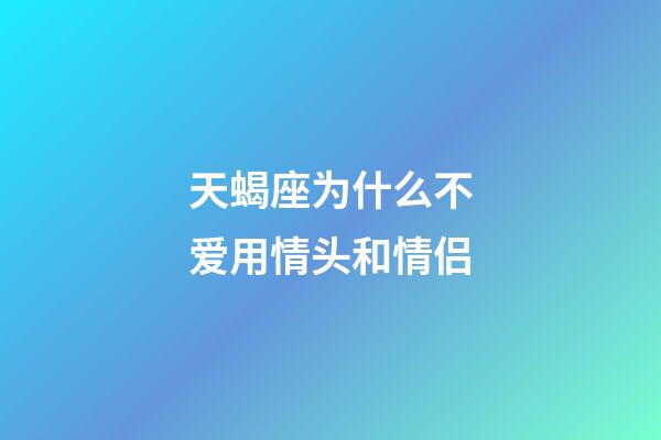 天蝎座为什么不爱用情头和情侣-第1张-星座运势-玄机派