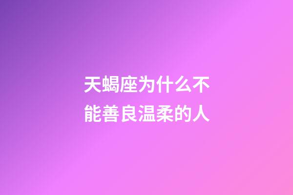 天蝎座为什么不能善良温柔的人-第1张-星座运势-玄机派