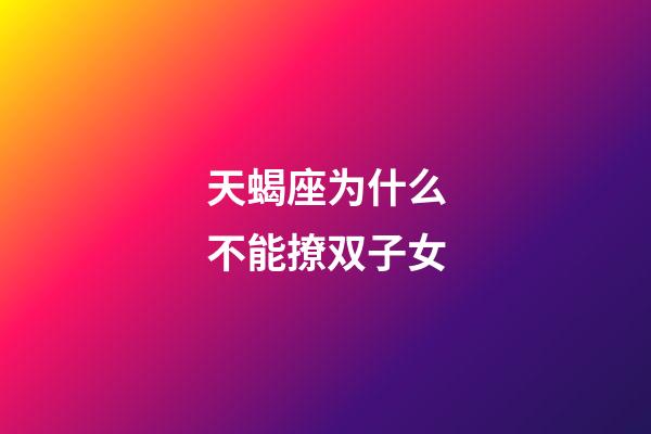 天蝎座为什么不能撩双子女-第1张-星座运势-玄机派