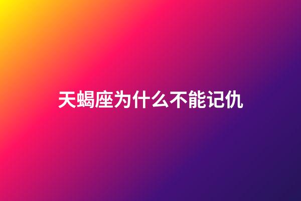 天蝎座为什么不能记仇-第1张-星座运势-玄机派