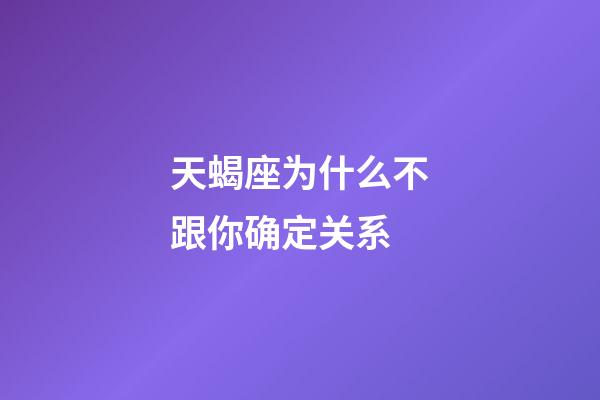 天蝎座为什么不跟你确定关系-第1张-星座运势-玄机派