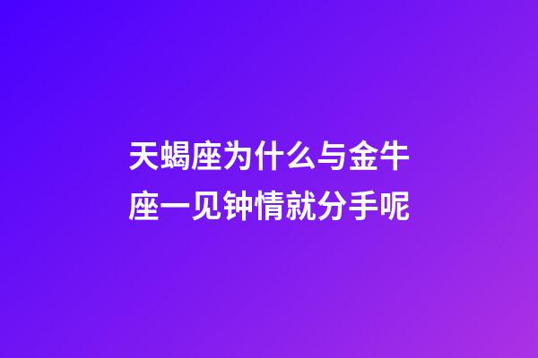 天蝎座为什么与金牛座一见钟情就分手呢-第1张-星座运势-玄机派