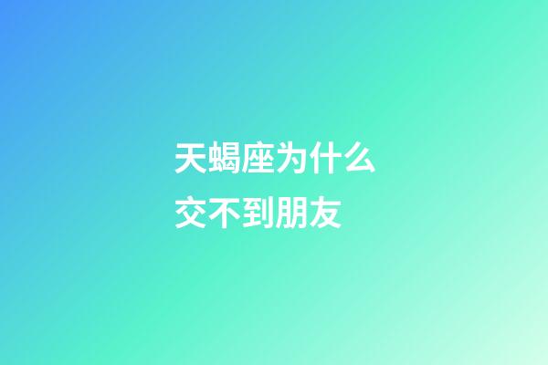 天蝎座为什么交不到朋友-第1张-星座运势-玄机派