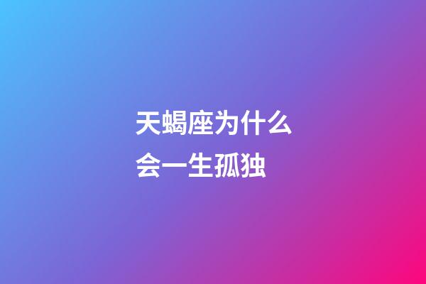 天蝎座为什么会一生孤独-第1张-星座运势-玄机派