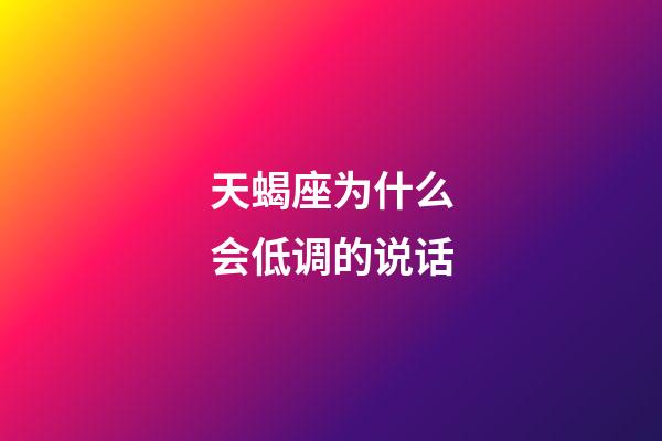 天蝎座为什么会低调的说话-第1张-星座运势-玄机派