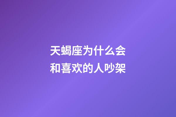 天蝎座为什么会和喜欢的人吵架-第1张-星座运势-玄机派