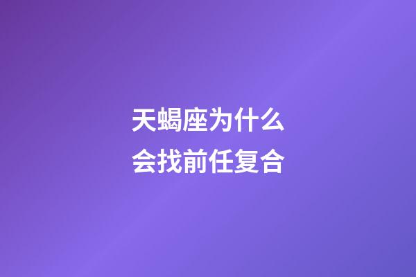 天蝎座为什么会找前任复合-第1张-星座运势-玄机派