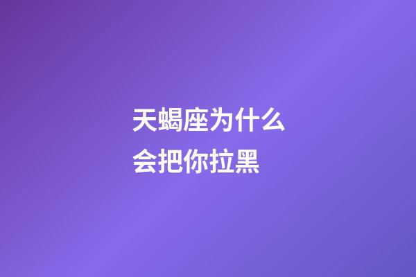 天蝎座为什么会把你拉黑-第1张-星座运势-玄机派