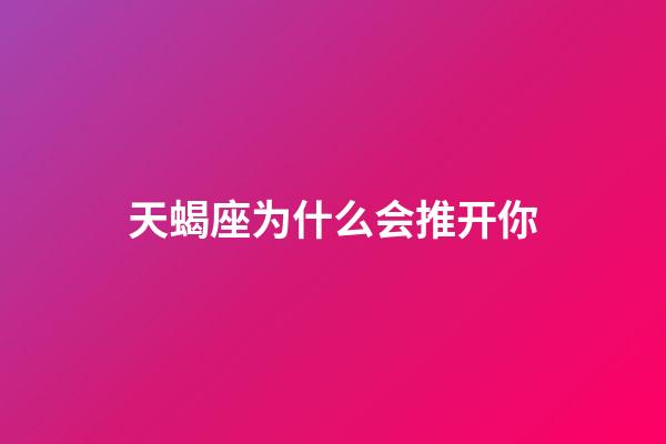 天蝎座为什么会推开你-第1张-星座运势-玄机派