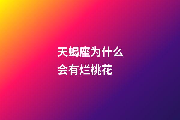 天蝎座为什么会有烂桃花-第1张-星座运势-玄机派