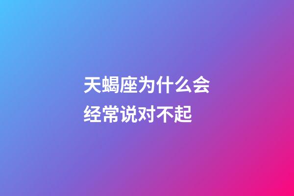 天蝎座为什么会经常说对不起-第1张-星座运势-玄机派