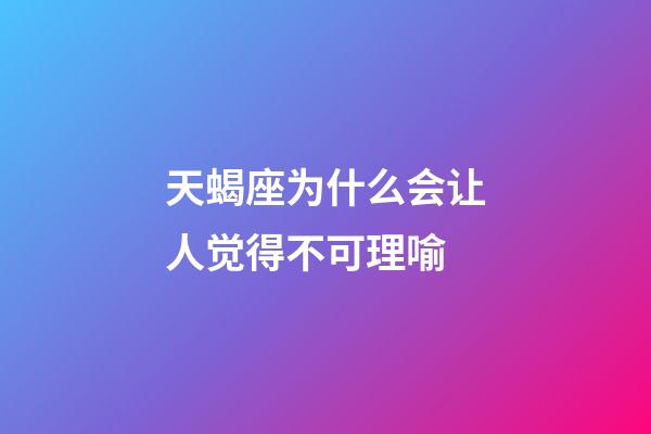 天蝎座为什么会让人觉得不可理喻-第1张-星座运势-玄机派