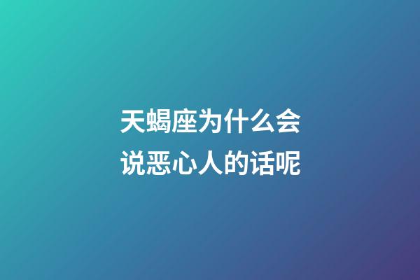天蝎座为什么会说恶心人的话呢-第1张-星座运势-玄机派