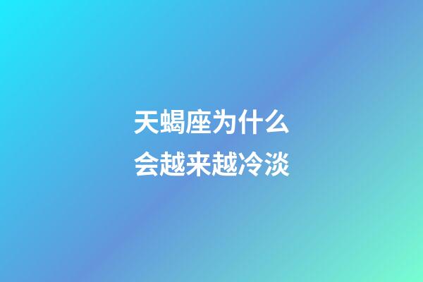 天蝎座为什么会越来越冷淡-第1张-星座运势-玄机派