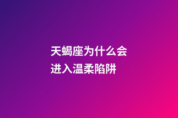 天蝎座为什么会进入温柔陷阱-第1张-星座运势-玄机派