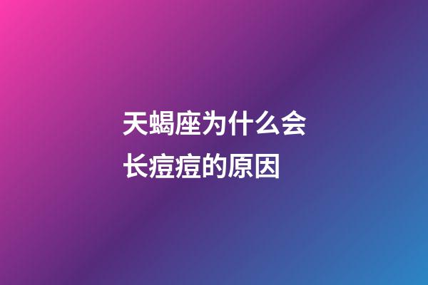 天蝎座为什么会长痘痘的原因-第1张-星座运势-玄机派