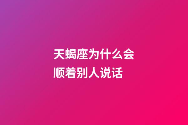天蝎座为什么会顺着别人说话-第1张-星座运势-玄机派