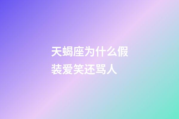 天蝎座为什么假装爱笑还骂人-第1张-星座运势-玄机派