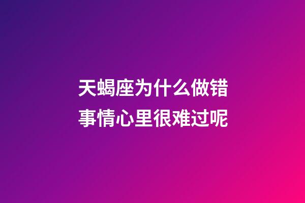 天蝎座为什么做错事情心里很难过呢-第1张-星座运势-玄机派