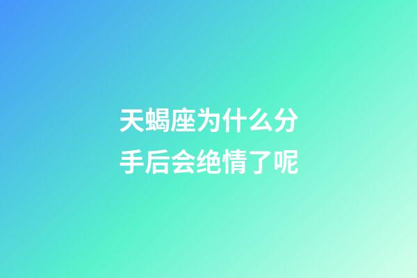 天蝎座为什么分手后会绝情了呢-第1张-星座运势-玄机派