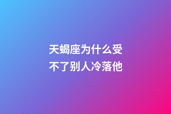 天蝎座为什么受不了别人冷落他-第1张-星座运势-玄机派