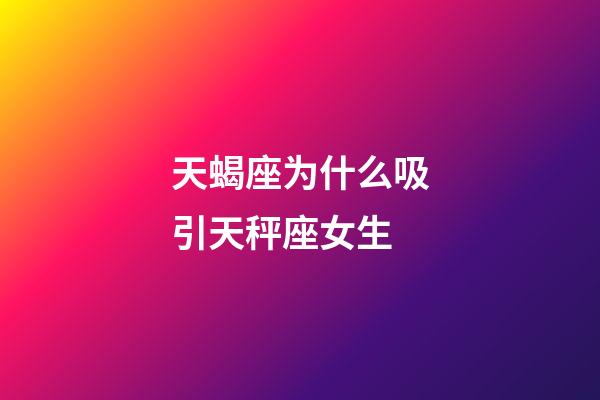 天蝎座为什么吸引天秤座女生-第1张-星座运势-玄机派