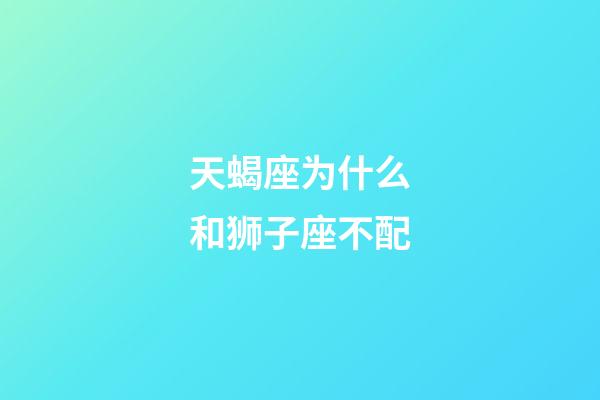 天蝎座为什么和狮子座不配-第1张-星座运势-玄机派