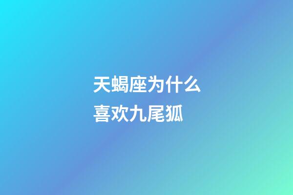 天蝎座为什么喜欢九尾狐-第1张-星座运势-玄机派