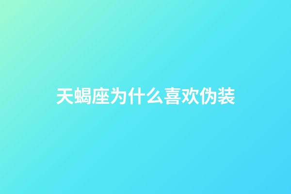 天蝎座为什么喜欢伪装-第1张-星座运势-玄机派