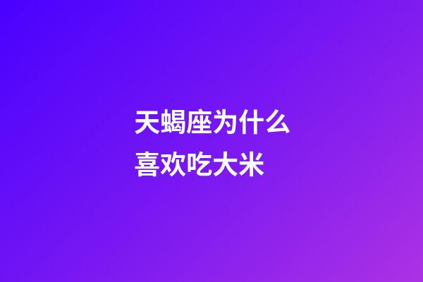 天蝎座为什么喜欢吃大米