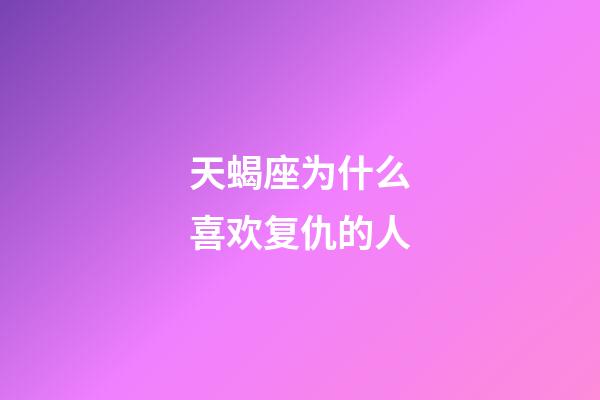 天蝎座为什么喜欢复仇的人-第1张-星座运势-玄机派