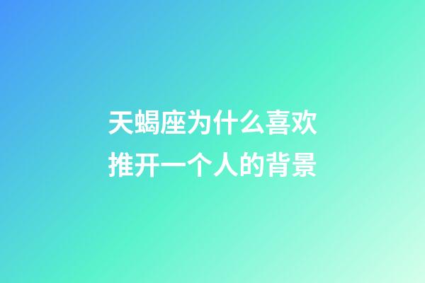 天蝎座为什么喜欢推开一个人的背景-第1张-星座运势-玄机派