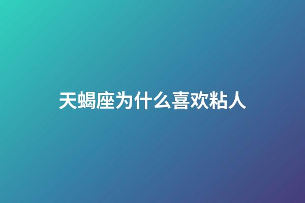 天蝎座为什么喜欢粘人-第1张-星座运势-玄机派