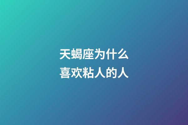 天蝎座为什么喜欢粘人的人-第1张-星座运势-玄机派