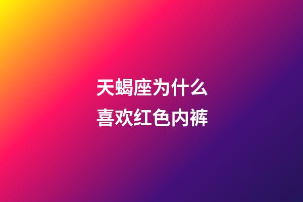 天蝎座为什么喜欢红色内裤