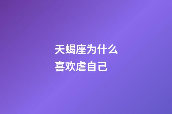 天蝎座为什么喜欢虐自己-第1张-星座运势-玄机派