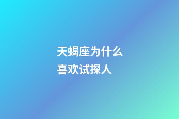 天蝎座为什么喜欢试探人-第1张-星座运势-玄机派