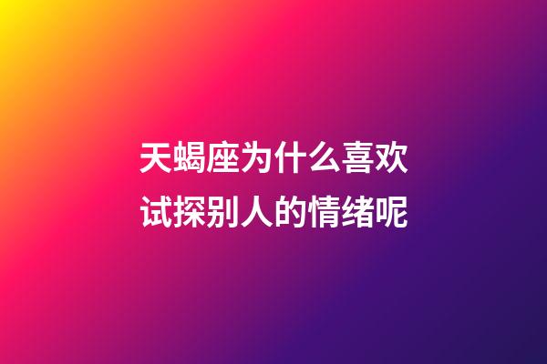 天蝎座为什么喜欢试探别人的情绪呢-第1张-星座运势-玄机派