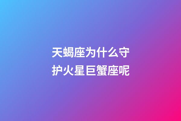 天蝎座为什么守护火星巨蟹座呢-第1张-星座运势-玄机派